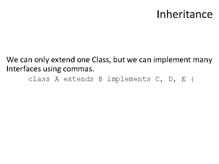 Inheritance We can only extend one Class, but we can implement many Interfaces using