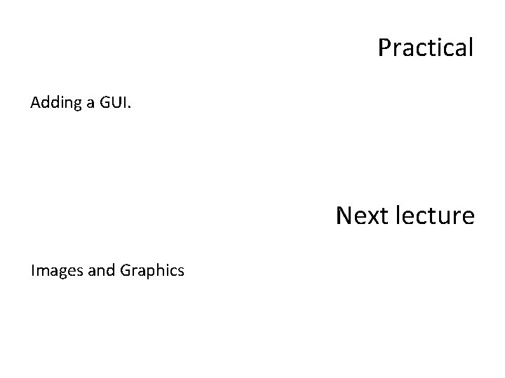 Practical Adding a GUI. Next lecture Images and Graphics 