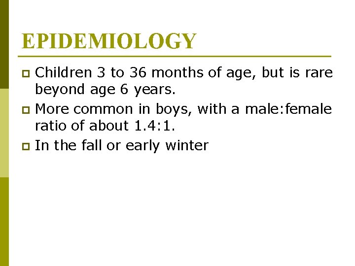 EPIDEMIOLOGY Children 3 to 36 months of age, but is rare beyond age 6 EPIDEMIOLOGY Children 3 to 36 months of age, but is rare beyond age 6