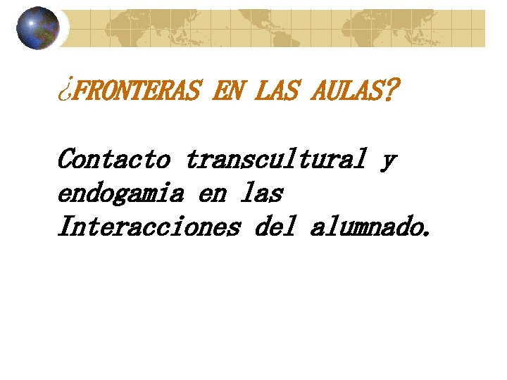 ¿FRONTERAS EN LAS AULAS? Contacto transcultural y endogamia en las Interacciones del alumnado. 