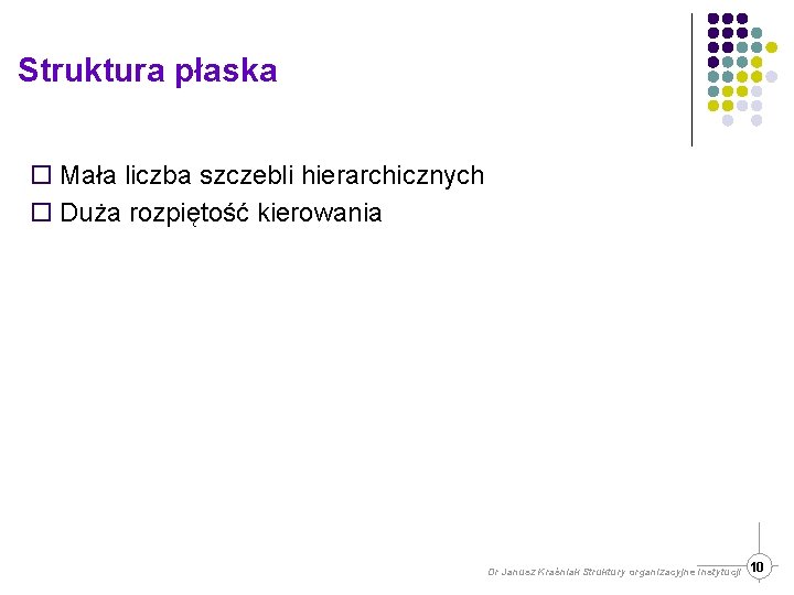 Struktura płaska ¨ Mała liczba szczebli hierarchicznych ¨ Duża rozpiętość kierowania Dr Janusz Kraśniak