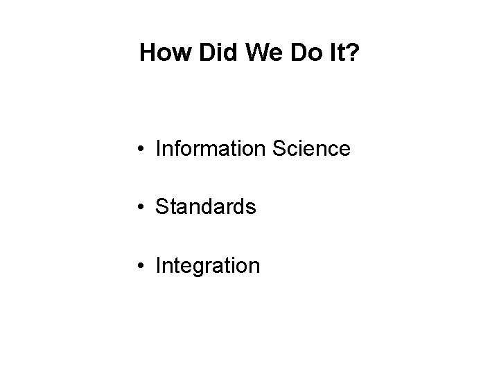 How Did We Do It? • Information Science • Standards • Integration 