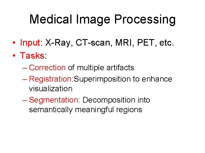 Medical Image Processing • Input: X-Ray, CT-scan, MRI, PET, etc. • Tasks: – Correction