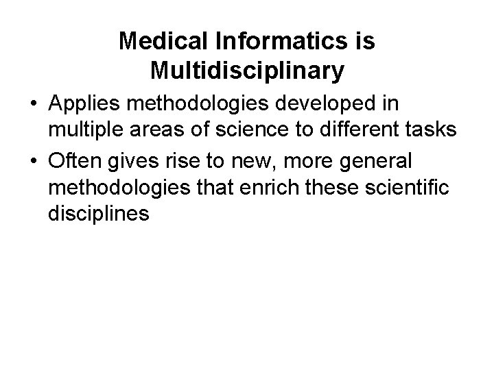 Medical Informatics is Multidisciplinary • Applies methodologies developed in multiple areas of science to