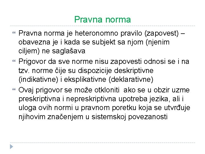 Pravna norma Pravna norma je heteronomno pravilo (zapovest) – obavezna je i kada se