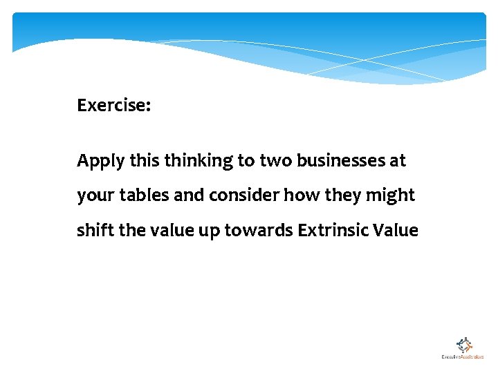 Exercise: Apply this thinking to two businesses at your tables and consider how they