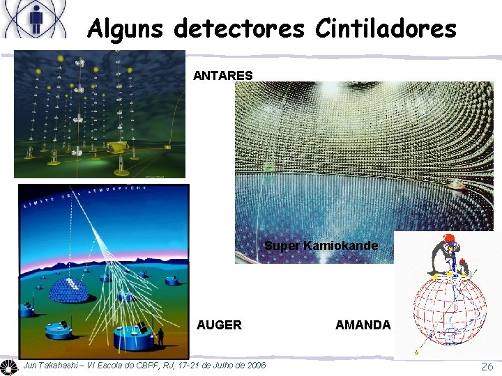 Alguns detectores Cintiladores ANTARES Super Kamiokande AUGER Jun Takahashi – VI Escola do CBPF,