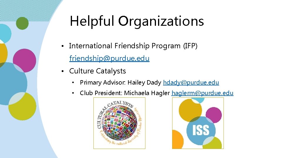 Helpful Organizations • International Friendship Program (IFP) friendship@purdue. edu • Culture Catalysts • Primary