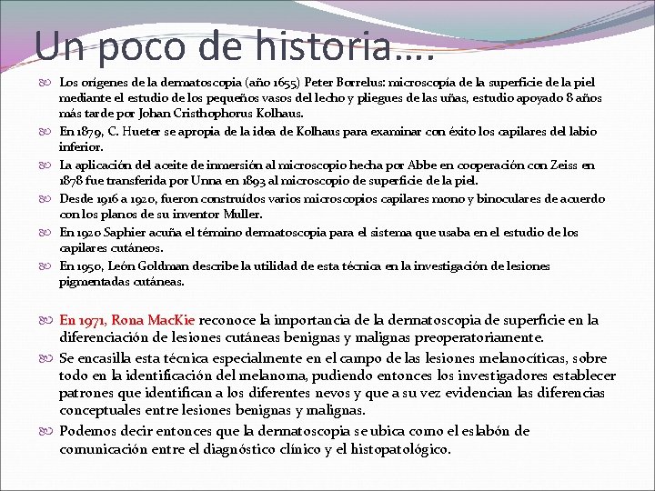 Un poco de historia…. Los orígenes de la dermatoscopia (año 1655) Peter Borrelus: microscopía