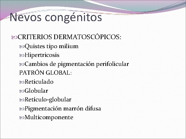Nevos congénitos CRITERIOS DERMATOSCÓPICOS: Quistes tipo milium Hipertricosis Cambios de pigmentación perifolicular PATRÓN GLOBAL: