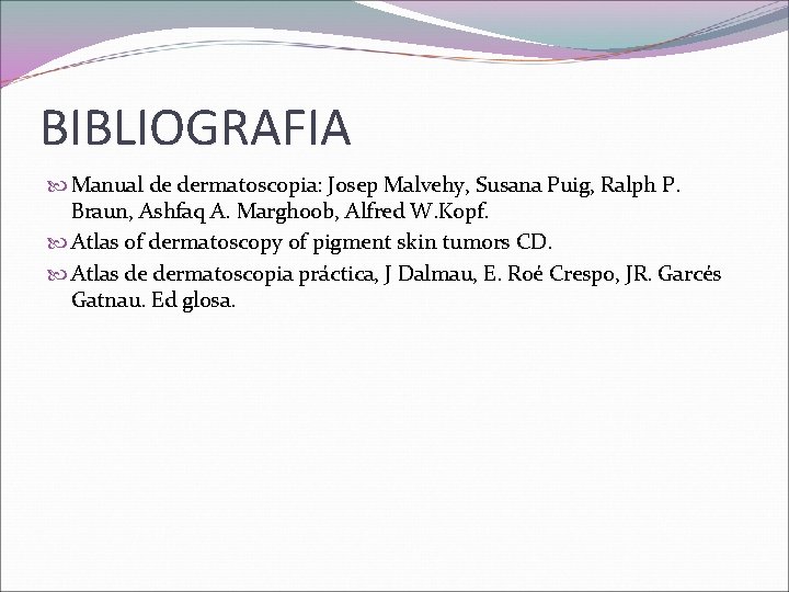 BIBLIOGRAFIA Manual de dermatoscopia: Josep Malvehy, Susana Puig, Ralph P. Braun, Ashfaq A. Marghoob,