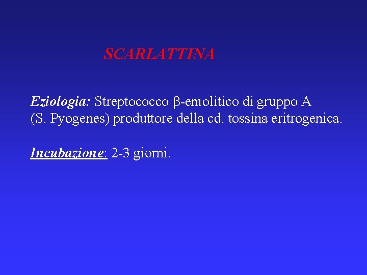 SCARLATTINA Eziologia: Streptococco -emolitico di gruppo A (S. Pyogenes) produttore della cd. tossina eritrogenica.