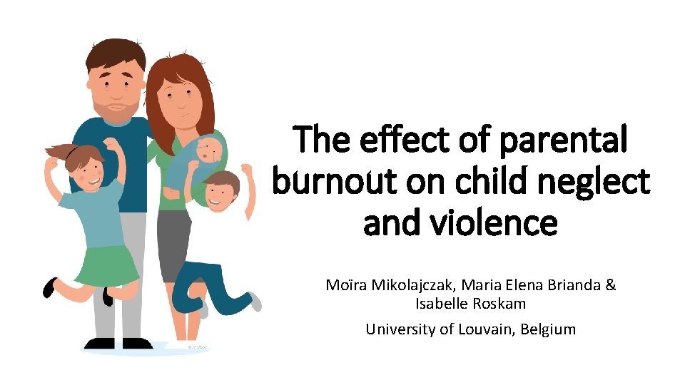 The effect of parental burnout on child neglect and violence Moïra Mikolajczak, Maria Elena