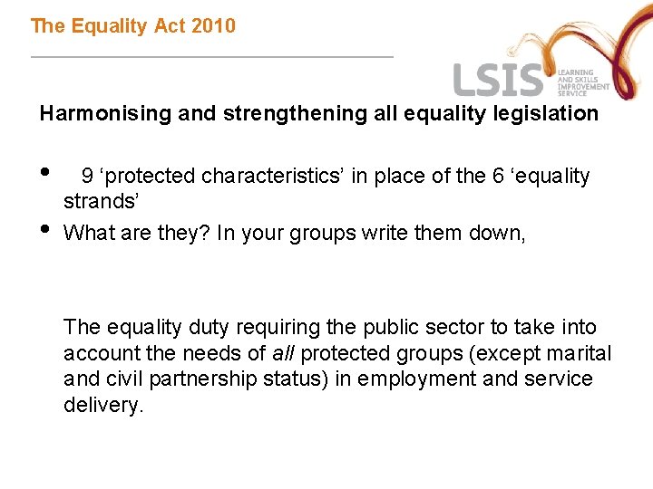 The Equality Act 2010 Harmonising and strengthening all equality legislation • • 9 ‘protected