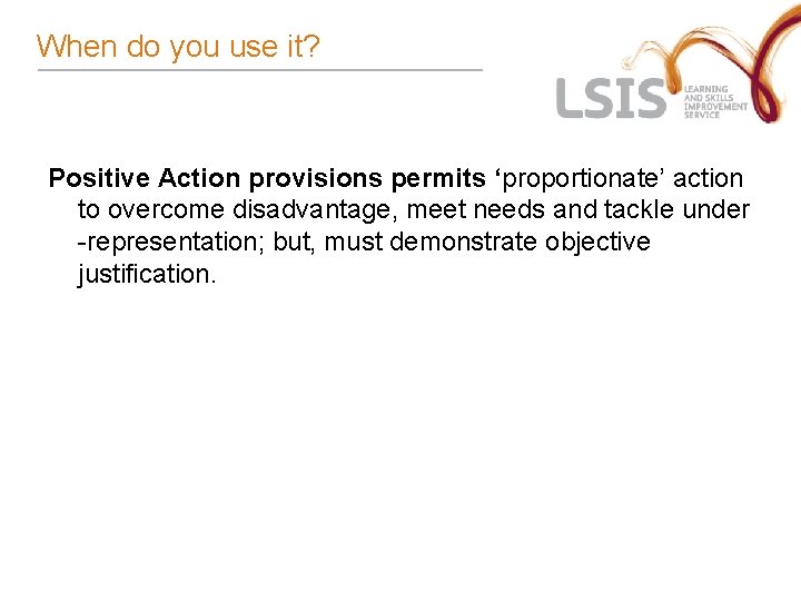 When do you use it? Positive Action provisions permits ‘proportionate’ action to overcome disadvantage,