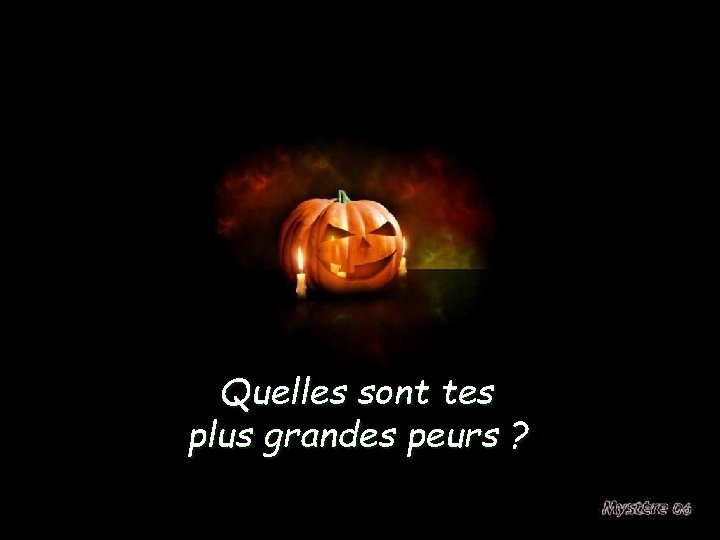 Quelles sont tes plus grandes peurs ? 