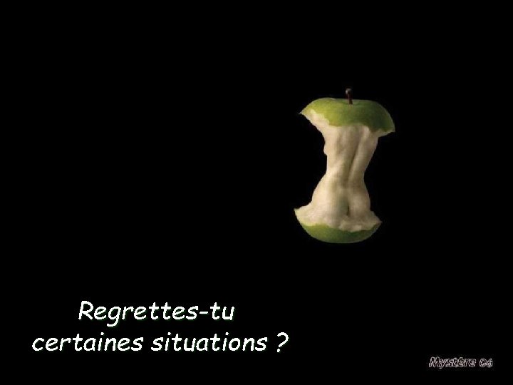 Regrettes-tu certaines situations ? 