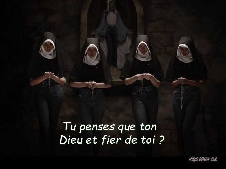 Tu penses que ton Dieu et fier de toi ? 