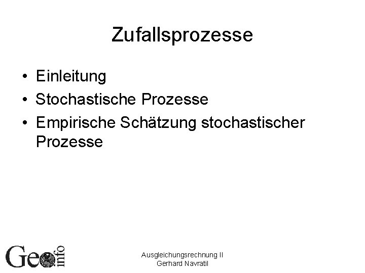 Zufallsprozesse • Einleitung • Stochastische Prozesse • Empirische Schätzung stochastischer Prozesse Ausgleichungsrechnung II Gerhard