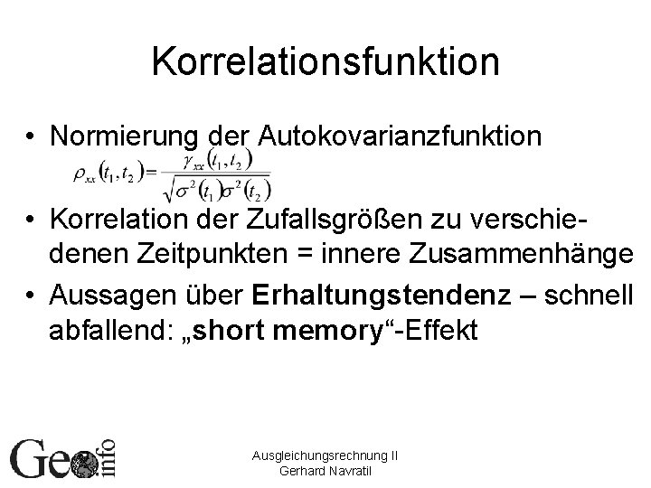 Korrelationsfunktion • Normierung der Autokovarianzfunktion • Korrelation der Zufallsgrößen zu verschiedenen Zeitpunkten = innere