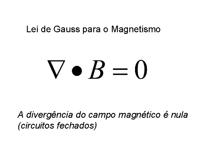 Lei de Gauss para o Magnetismo A divergência do campo magnético é nula (circuitos