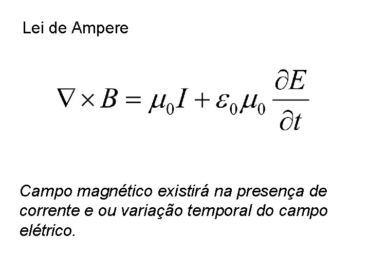 Lei de Ampere Campo magnético existirá na presença de corrente e ou variação temporal