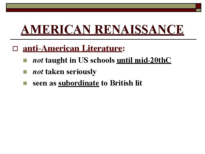 AMERICAN RENAISSANCE o anti-American Literature: n not taught in US schools until mid-20 th.