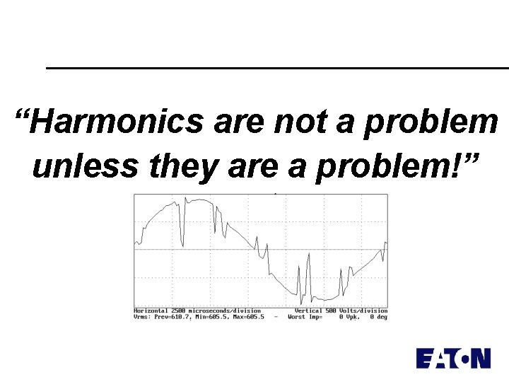 “Harmonics are not a problem unless they are a problem!” 