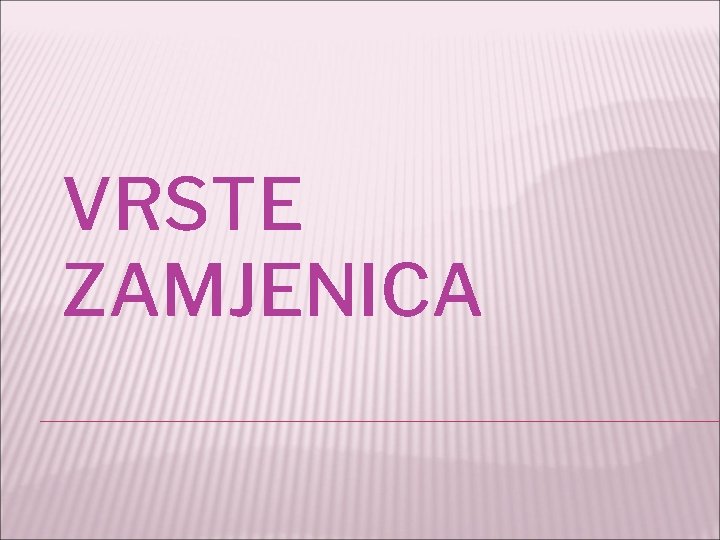 VRSTE ZAMJENICA 