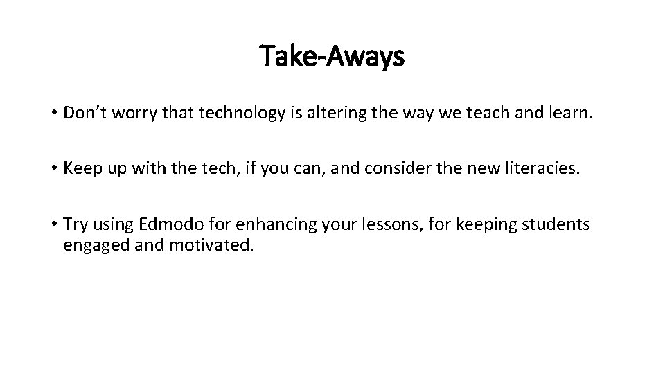 Take-Aways • Don’t worry that technology is altering the way we teach and learn.