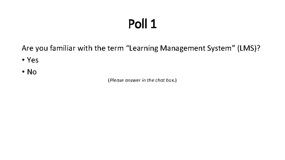 Poll 1 Are you familiar with the term “Learning Management System” (LMS)? • Yes
