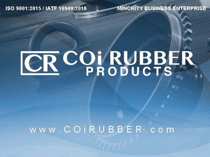 ISO 9001: 2015 / IATF 16949: 2016 MINORITY BUSINESS ENTERPRISE www. COi. RUBBER. com