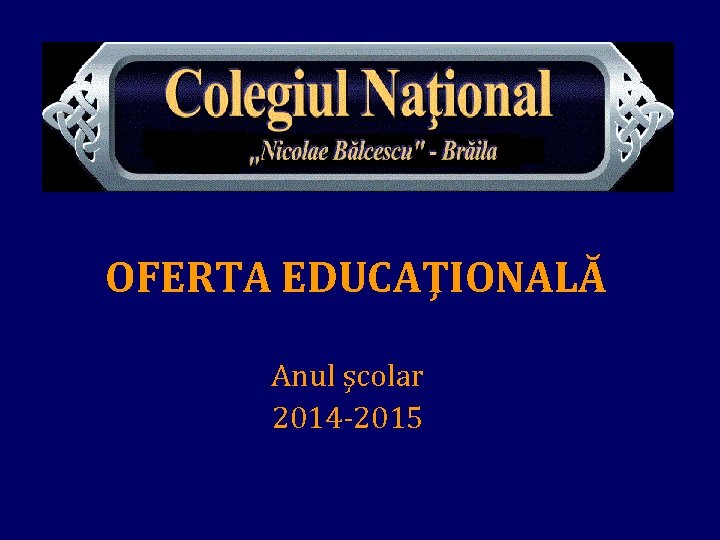 OFERTA EDUCAŢIONALĂ Anul şcolar 2014 -2015 