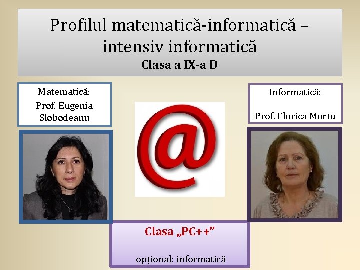 Profilul matematică-informatică – intensiv informatică Clasa a IX-a D Matematică: Prof. Eugenia Slobodeanu Informatică: