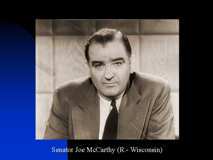 Senator Joe Mc. Carthy (R. - Wisconsin) 