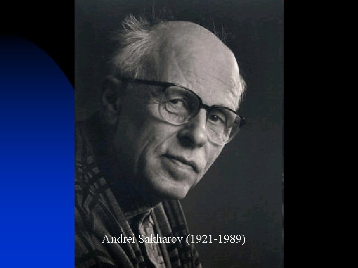 Andrei Sakharov (1921 -1989) 