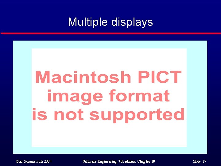 Multiple displays ©Ian Sommerville 2004 Software Engineering, 7 th edition. Chapter 18 Slide 17