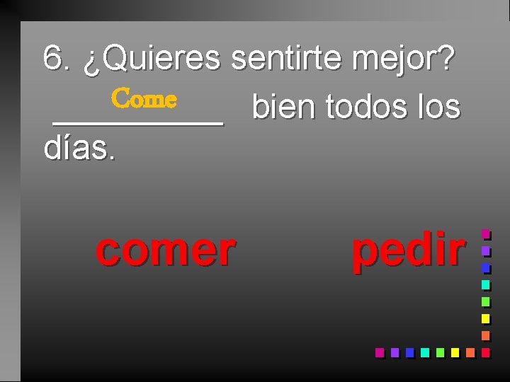 6. ¿Quieres sentirte mejor? Come _____ bien todos los días. comer pedir 