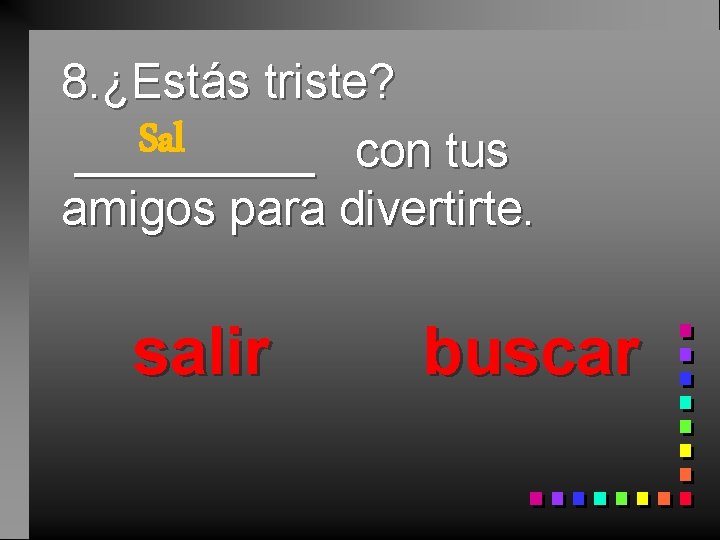 8. ¿Estás triste? Sal _____ con tus amigos para divertirte. salir buscar 