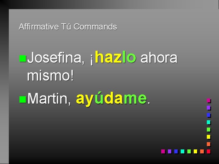 Affirmative Tú Commands n. Josefina, ¡hazlo ahora mismo! n. Martin, ayúdame. 