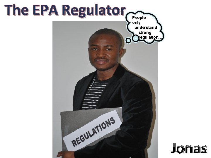 The EPA Regulator People only understand strong regulation… Jonas 