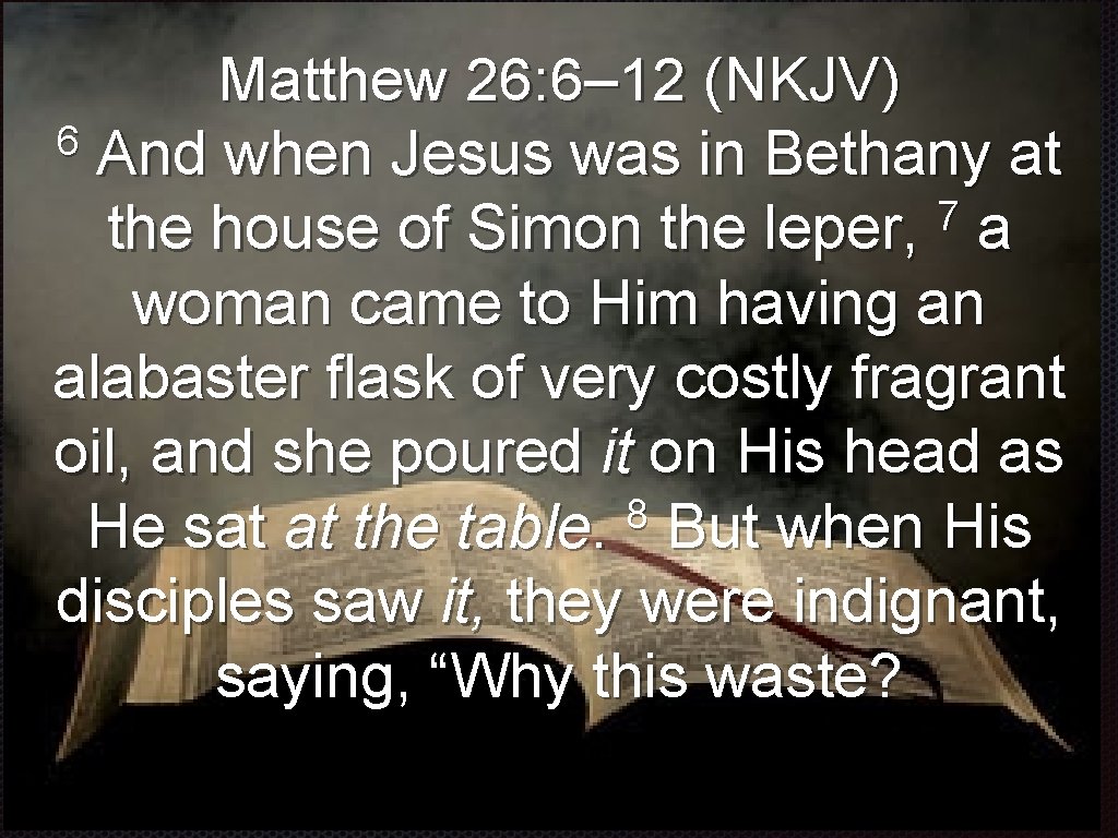 Matthew 26: 6– 12 (NKJV) 6 And when Jesus was in Bethany at 7