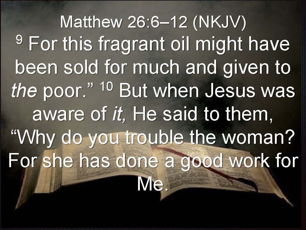 Matthew 26: 6– 12 (NKJV) 9 For this fragrant oil might have been sold