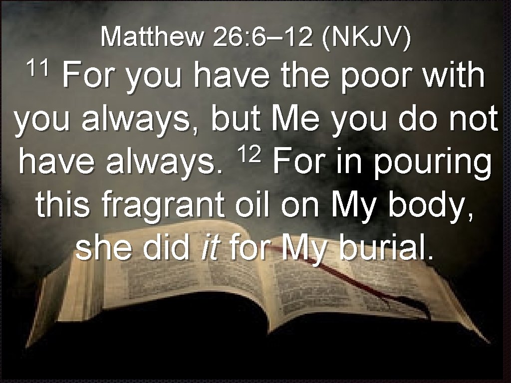 Matthew 26: 6– 12 (NKJV) 11 For you have the poor with you always,