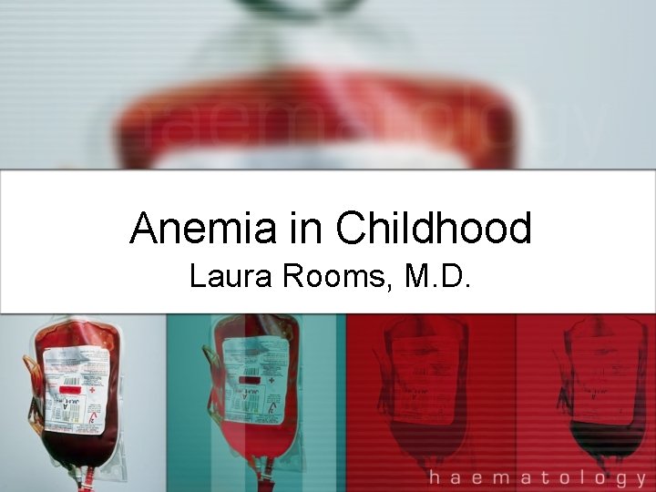 Anemia in Childhood Laura Rooms, M. D. 