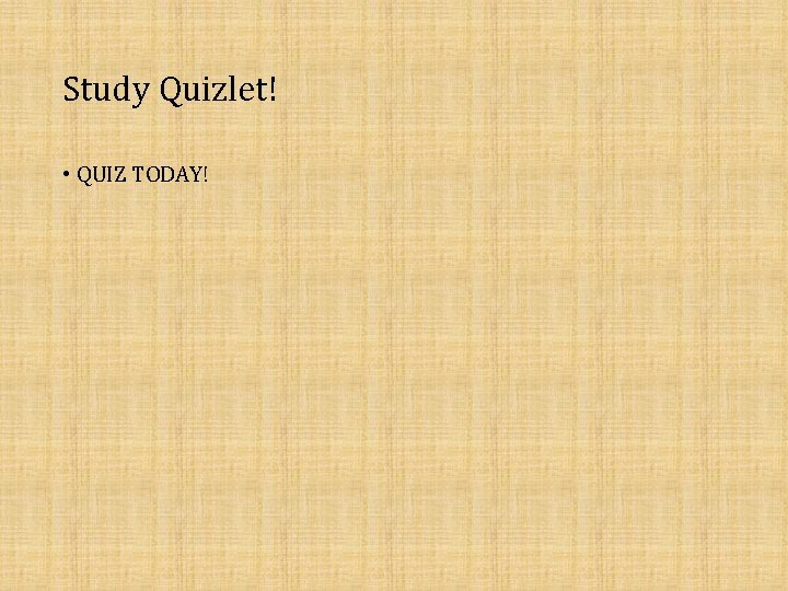 Study Quizlet! • QUIZ TODAY! 