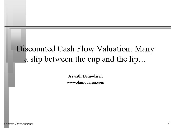 Discounted Cash Flow Valuation: Many a slip between the cup and the lip… Aswath