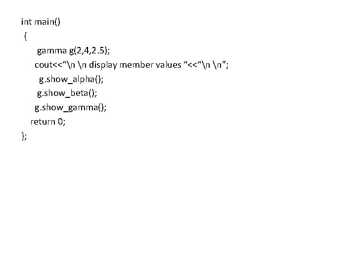 int main() { gamma g(2, 4, 2. 5); cout<<“n n display member values “<<“n