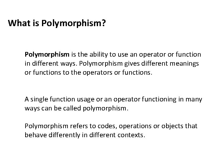What is Polymorphism? Polymorphism is the ability to use an operator or function in