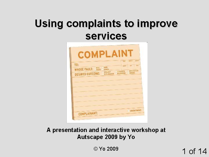 Using complaints to improve services A presentation and interactive workshop at Autscape 2009 by Using complaints to improve services A presentation and interactive workshop at Autscape 2009 by